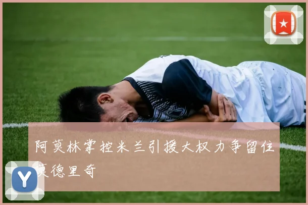 阿莫林掌控米兰引援大权力争留住莫德里奇