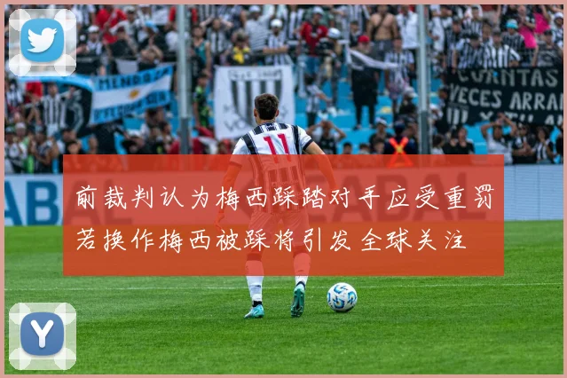 前裁判认为梅西踩踏对手应受重罚若换作梅西被踩将引发全球关注