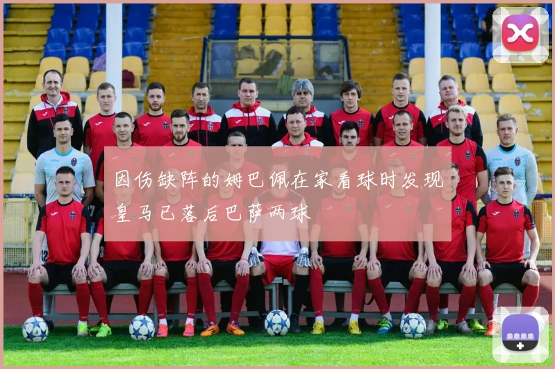 因伤缺阵的姆巴佩在家看球时发现皇马已落后巴萨两球