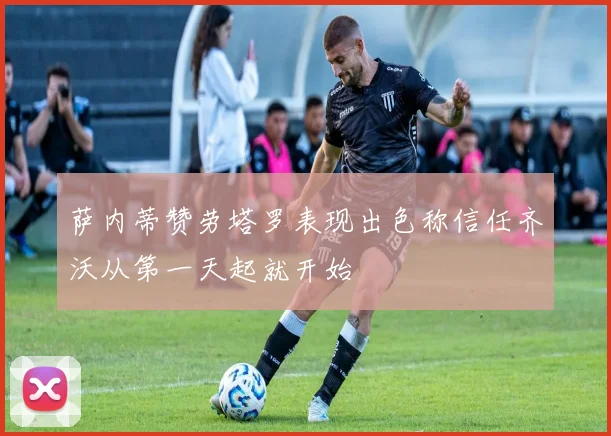 萨内蒂赞劳塔罗表现出色称信任齐沃从第一天起就开始